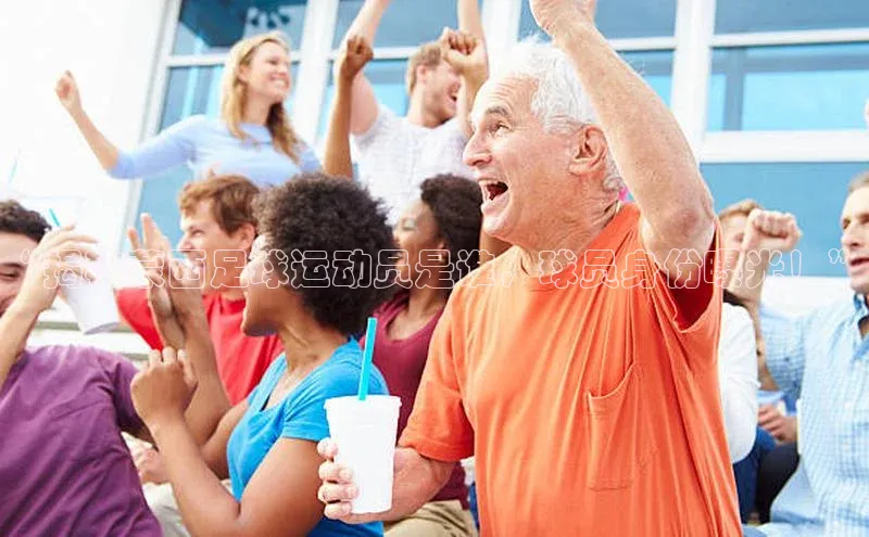 人人体育手机版百度营销中心“揭秘蒙西足球运动员是谁，球员身份曝光！”