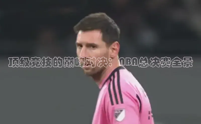 顶级竞技的巅峰对决：NBA总决赛全景