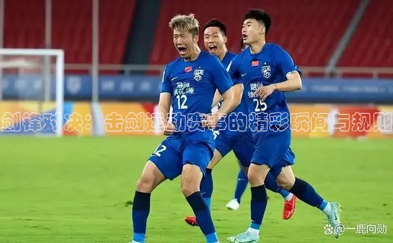 剑锋对决：击剑运动赛事的精彩瞬间与规则