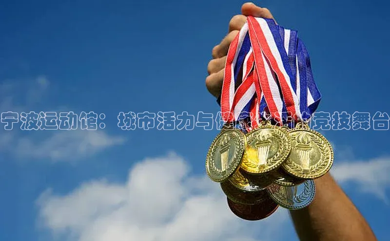 宁波运动馆：城市活力与健康生活的竞技舞台