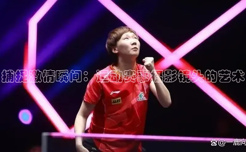 捕捉激情瞬间：运动赛事摄影镜头的艺术
