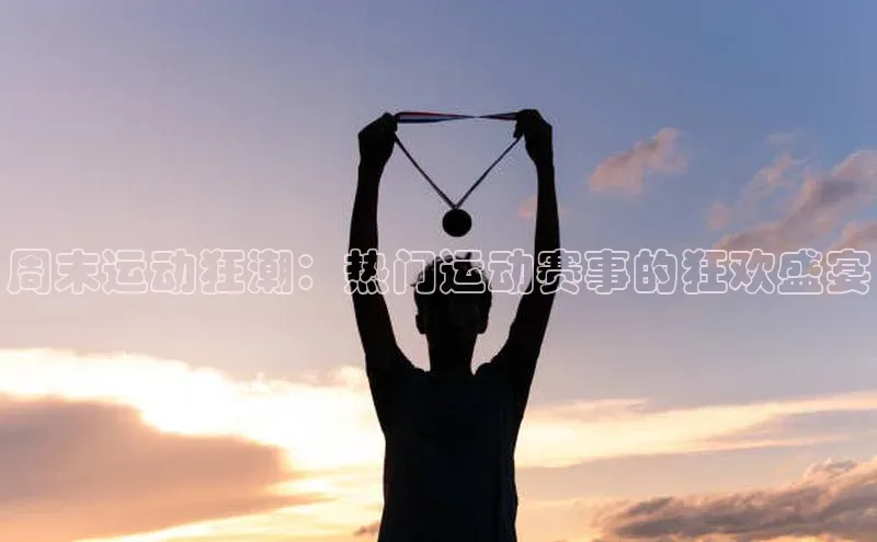 周末运动狂潮：热门运动赛事的狂欢盛宴
