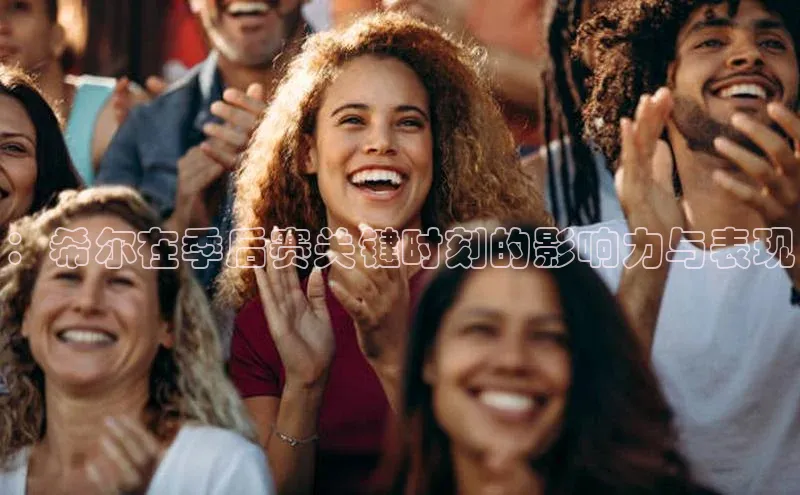 ：希尔在季后赛关键时刻的影响力与表现