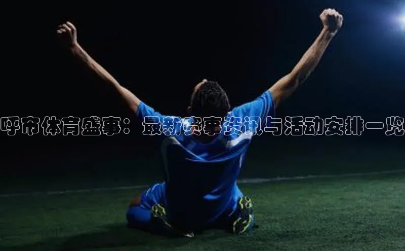 呼市体育盛事：最新赛事资讯与活动安排一览