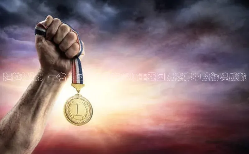 超越极限：一名中国运动员在多场重要国际赛事中的辉煌成就