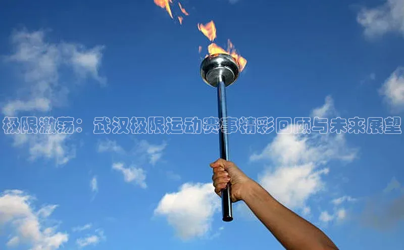 极限激荡：武汉极限运动赛事精彩回顾与未来展望
