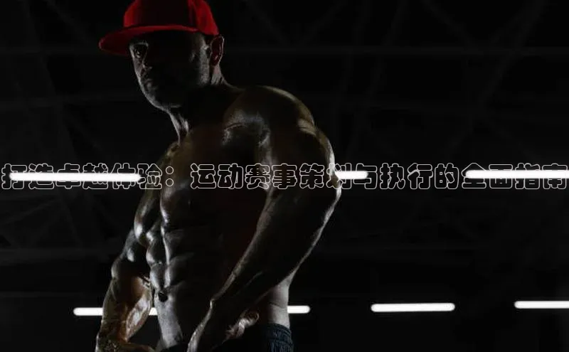 打造卓越体验：运动赛事策划与执行的全面指南
