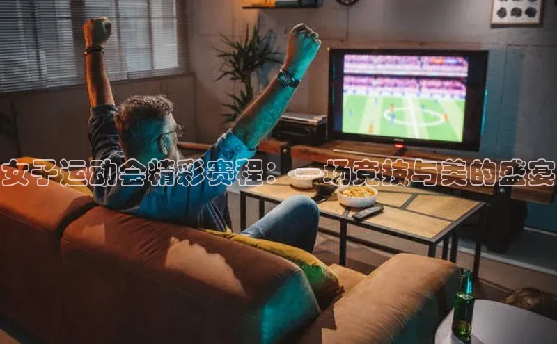 女子运动会精彩赛程：一场竞技与美的盛宴